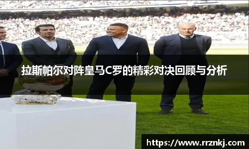 拉斯帕尔对阵皇马C罗的精彩对决回顾与分析